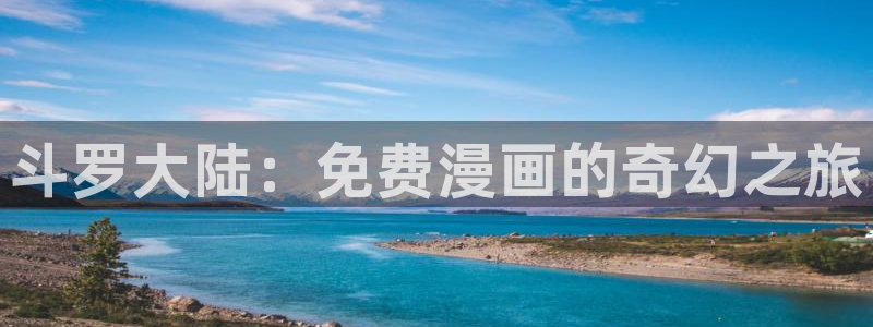 尾巴漫画app入口：斗罗大陆：免费漫画的奇幻之旅