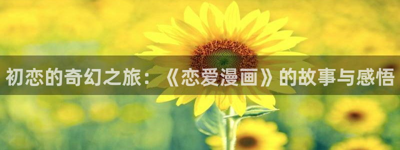 尾巴漫画页面免费漫画：初恋的奇幻之旅：《恋爱漫画》的故事与感悟